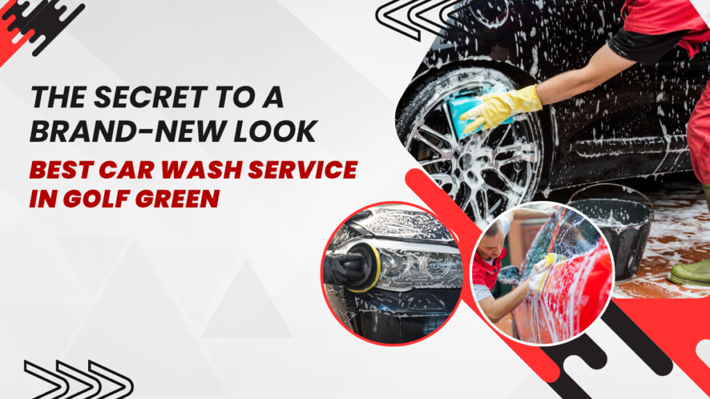 The Secret to a Brand-New Look: Best Car Wash Service in Golf Green
