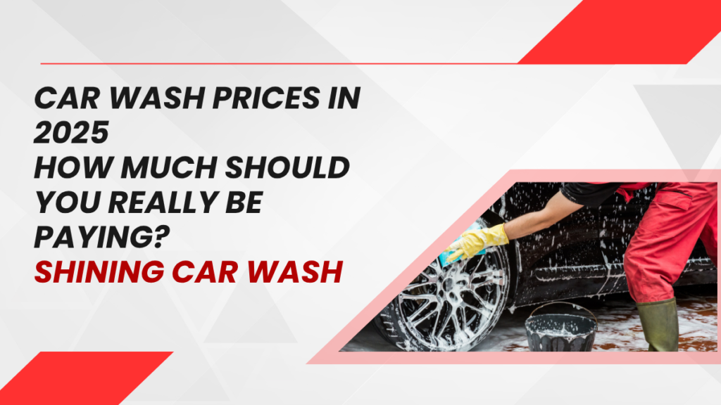 Car Wash Prices in 2025: How Much Should You Really Be Paying?