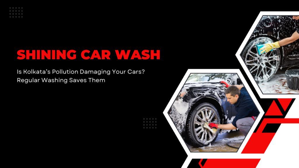 Is Kolkata’s Pollution Damaging Your Cars? Regular Washing Saves Them 1 Best Car Wash Kolkata