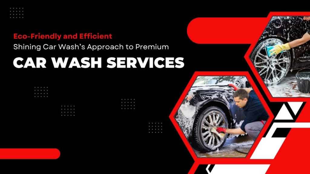 Eco-Friendly and Efficient: Shining Car Wash’s Approach to Premium Car Wash Services