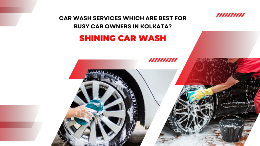 Car Wash Services Which Are Best for Busy Car Owners in Kolkata